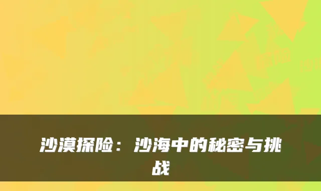 沙漠探险：沙海中的秘密与挑战
