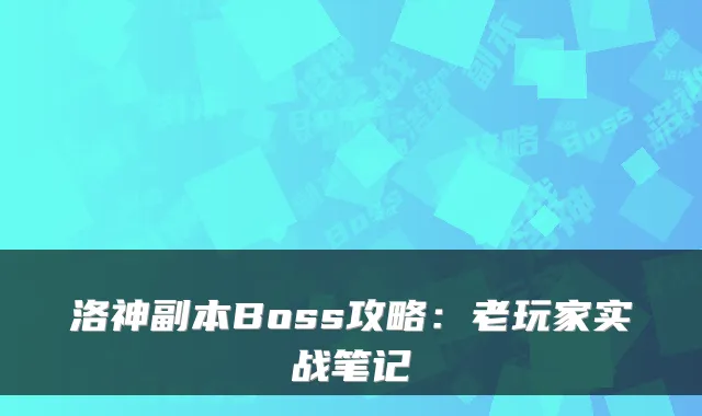 洛神副本Boss攻略：老玩家实战笔记