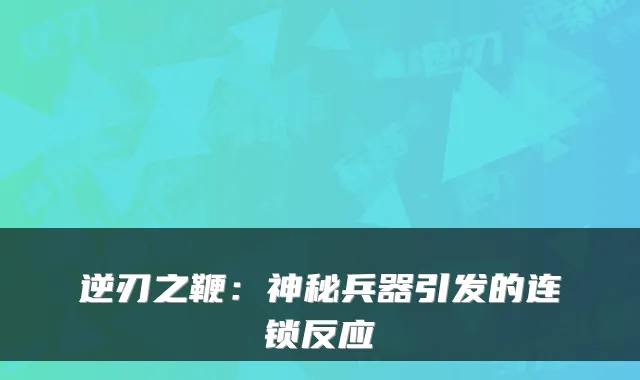 逆刃之鞭：神秘兵器引发的连锁反应