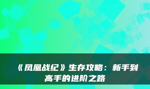 《凤凰战纪》生存攻略：新手到高手的进阶之路