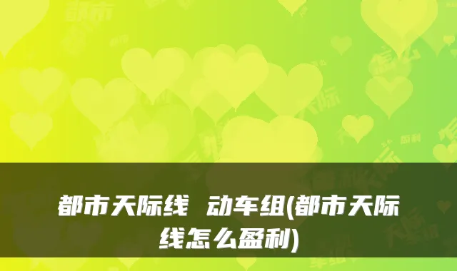 都市天际线 动车组(都市天际线怎么盈利)