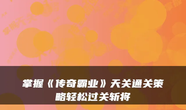 掌握《传奇霸业》天关通关策略轻松过关斩将