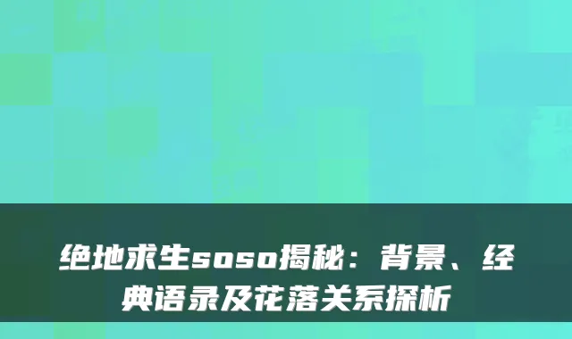 绝地求生soso揭秘：背景、经典语录及花落关系探析
