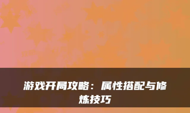 游戏开局攻略：属性搭配与修炼技巧