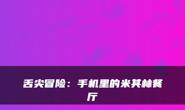 舌尖冒险：手机里的米其林餐厅
