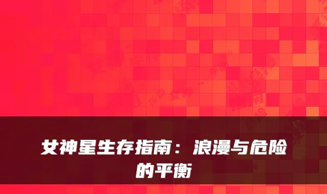 女神星生存指南：浪漫与危险的平衡