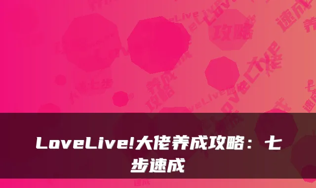LoveLive!大佬养成攻略：七步速成