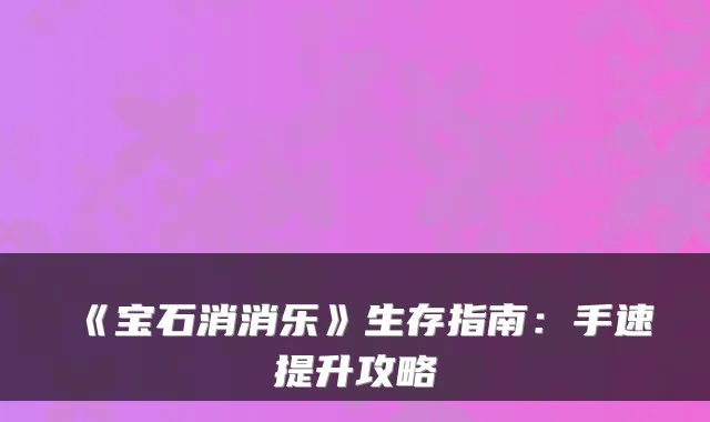 《宝石消消乐》生存指南：手速提升攻略