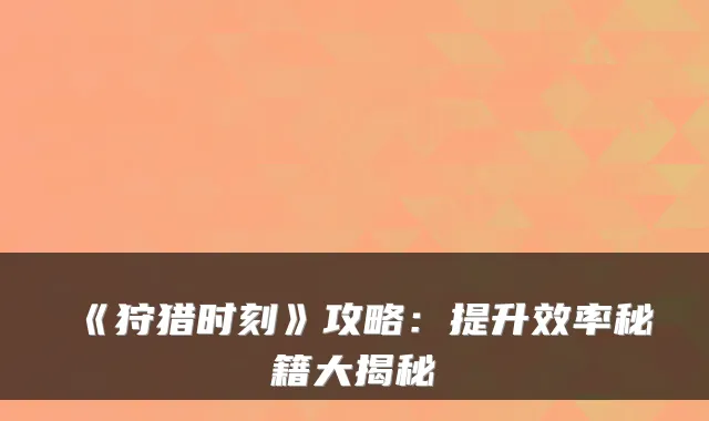 《狩猎时刻》攻略：提升效率秘籍大揭秘