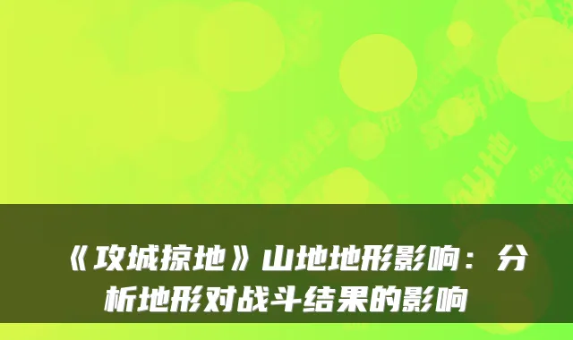 《攻城掠地》山地地形影响：分析地形对战斗结果的影响