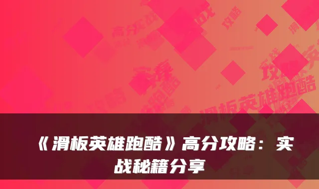 《滑板英雄跑酷》高分攻略：实战秘籍分享