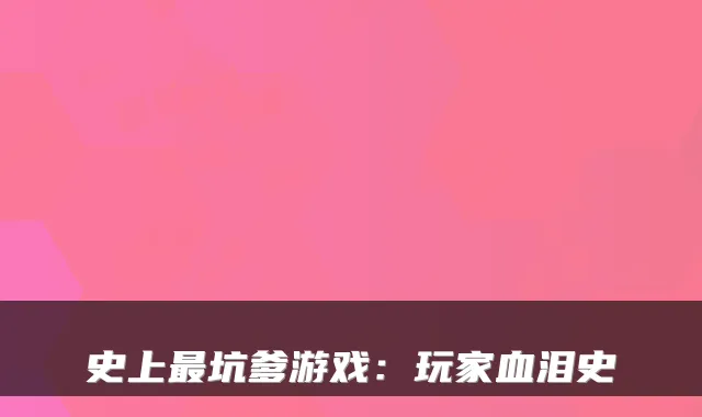 史上坑爹游戏：玩家血泪史