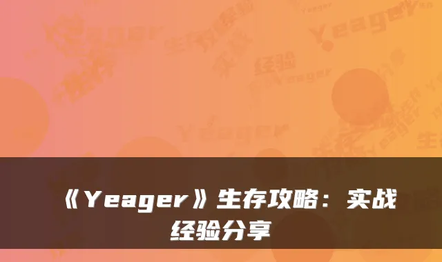 《Yeager》生存攻略：实战经验分享