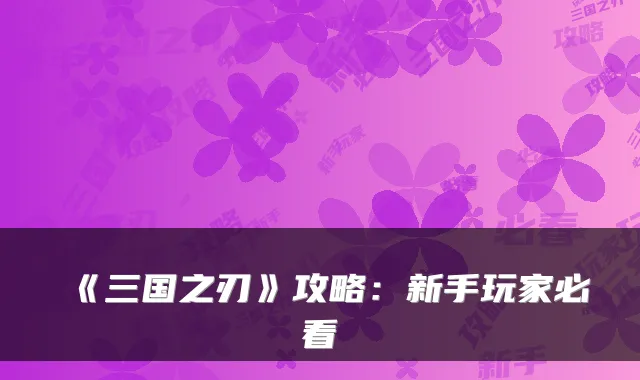 《三国之刃》攻略:新手玩家必看