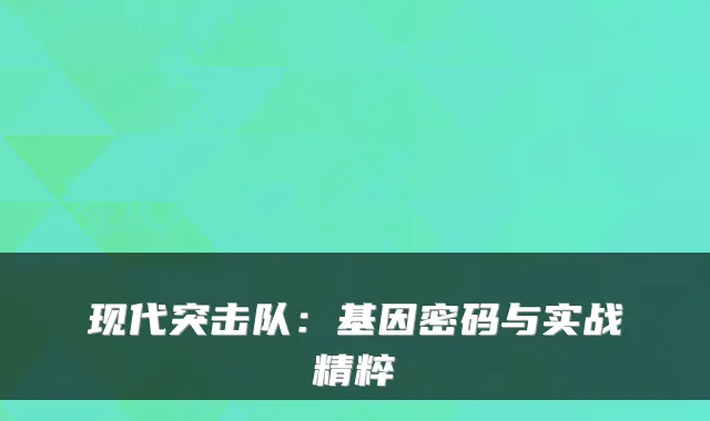 现代突击队：基因密码与实战精粹