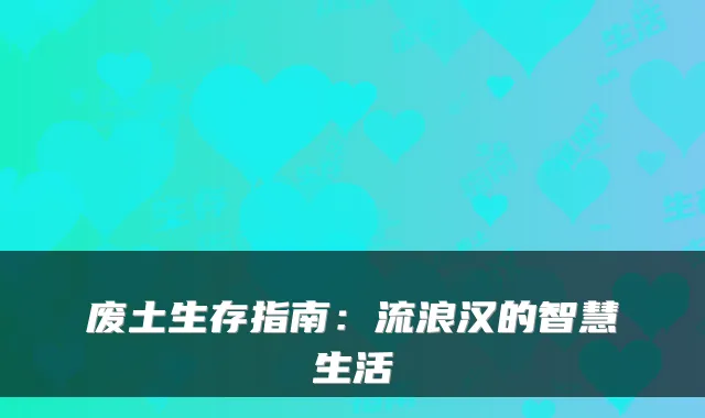 废土生存指南：流浪汉的智慧生活