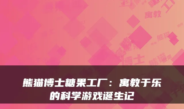 熊猫博士糖果工厂：寓教于乐的科学游戏诞生记