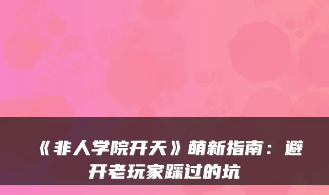 《非人学院开天》萌新指南：避开老玩家踩过的坑