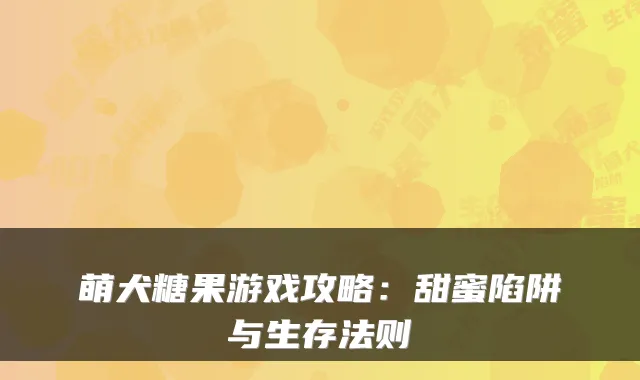 萌犬糖果游戏攻略：甜蜜陷阱与生存法则