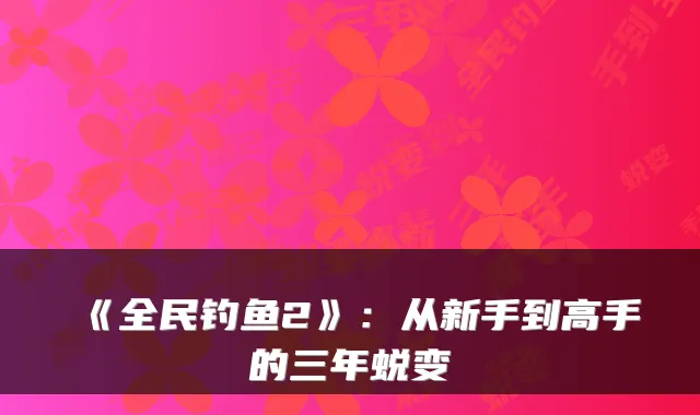 《全民钓鱼2》：从新手到高手的三年蜕变