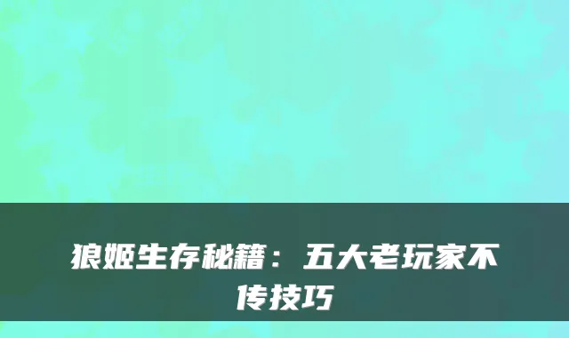 狼姬生存秘籍：五大老玩家不传技巧