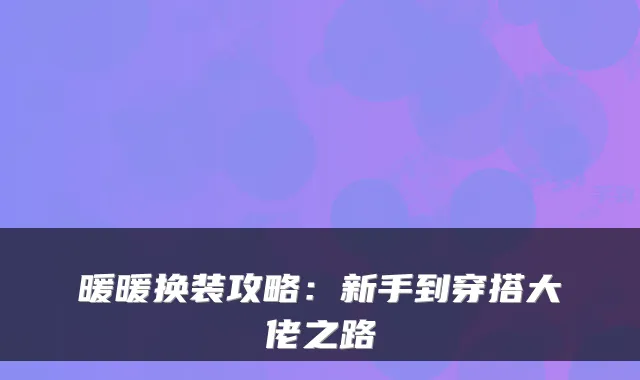 暖暖换装攻略：新手到穿搭大佬之路