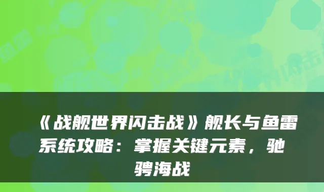 《战舰世界闪击战》舰长与鱼雷系统攻略：掌握关键元素，驰骋海战