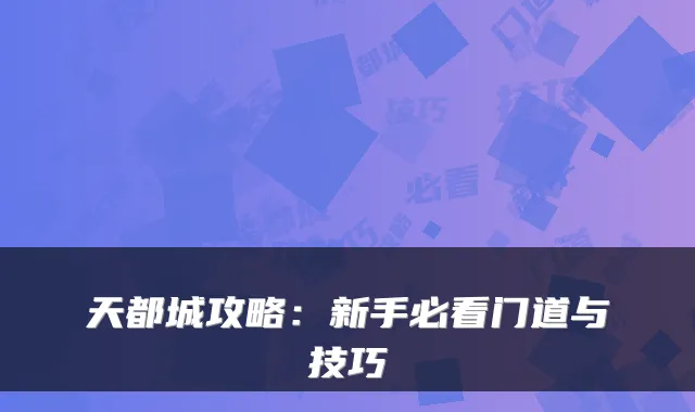 天都城攻略：新手必看门道与技巧