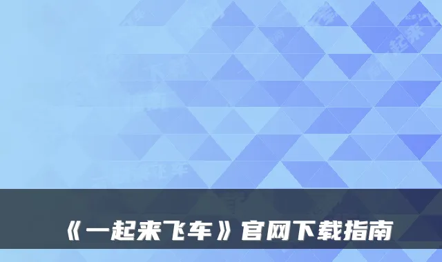 《一起来飞车》官网下载指南