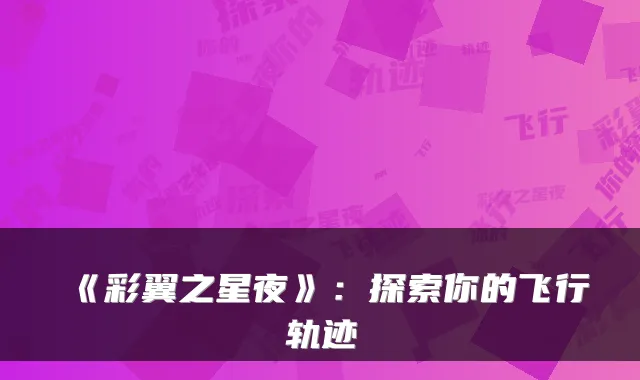 《彩翼之星夜》：探索你的飞行轨迹