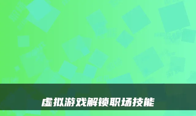 虚拟游戏解锁职场技能