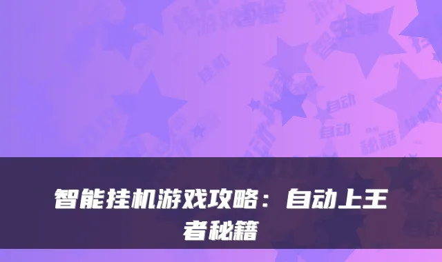 智能挂机游戏攻略：自动上王者秘籍