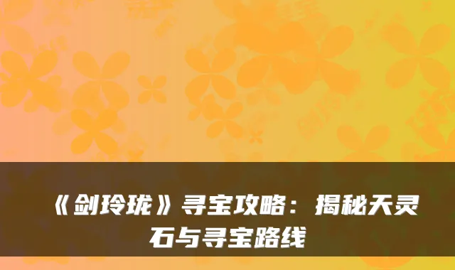 《剑玲珑》寻宝攻略：揭秘天灵石与寻宝路线