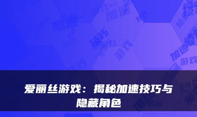 爱丽丝游戏：揭秘加速技巧与隐藏角色