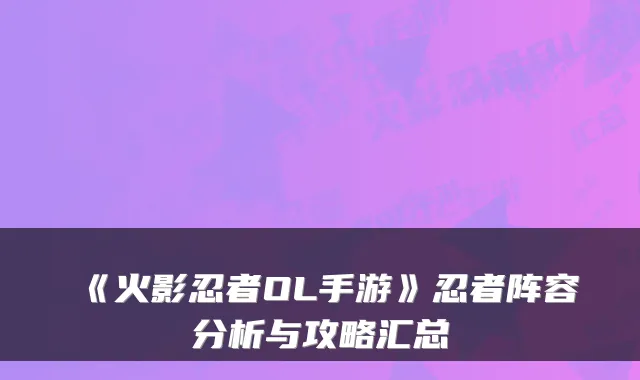 《火影忍者OL手游》忍者阵容分析与攻略汇总