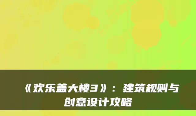 《欢乐盖大楼3》：建筑规则与创意设计攻略