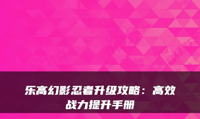 乐高幻影忍者升级攻略：高效战力提升手册