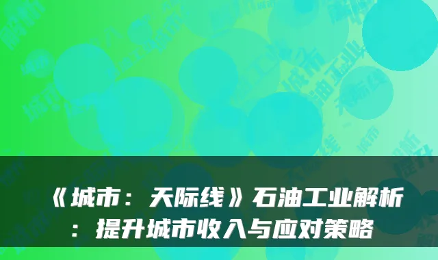 《城市:天际线》石油工业解析:提升城市收入与应对策略