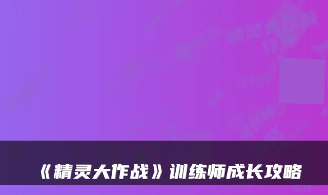 《精灵大作战》训练师成长攻略