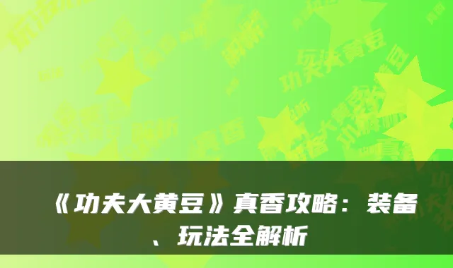 《功夫大黄豆》真香攻略：装备、玩法全解析
