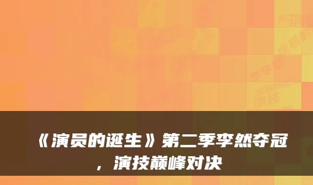 《演员的诞生》第二季李然夺冠，演技巅峰对决