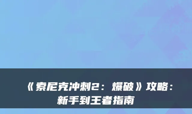 《索尼克冲刺2：爆破》攻略：新手到王者指南