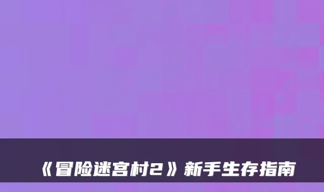 《冒险迷宫村2》新手生存指南