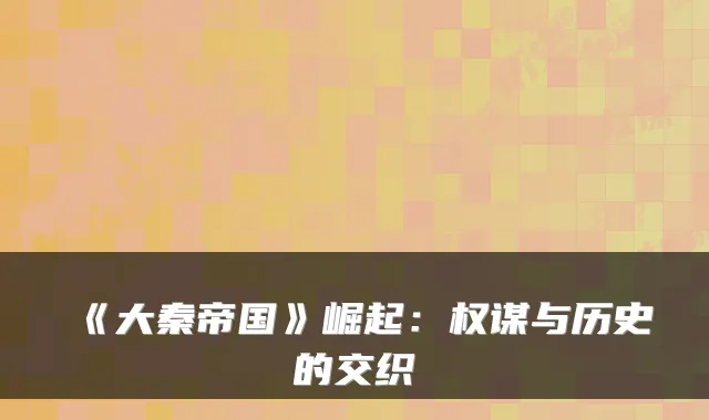 《大秦帝国》崛起：权谋与历史的交织