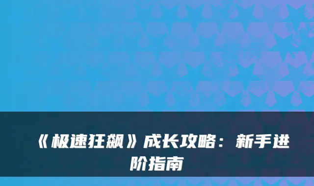 《极速狂飙》成长攻略:新手进阶指南