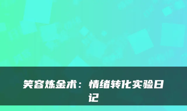 笑容炼金术：情绪转化实验日记