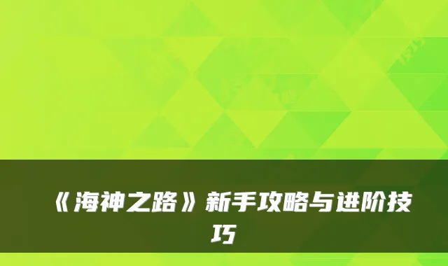 《海神之路》新手攻略与进阶技巧