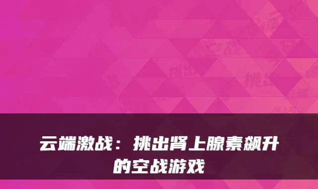 云端激战：挑出肾上腺素飙升的空战游戏