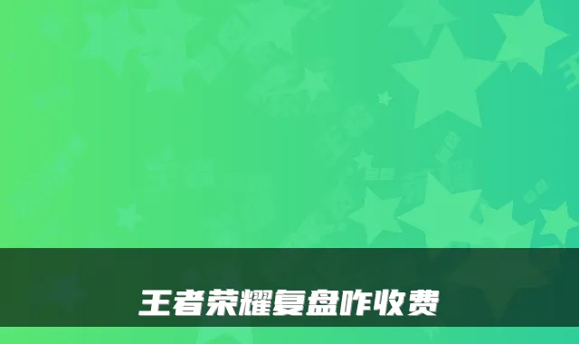 王者荣耀复盘咋收费