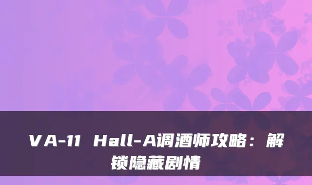 VA-11 Hall-A调酒师攻略：解锁隐藏剧情